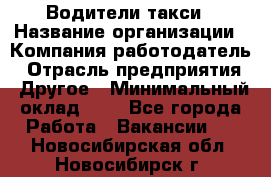 Водители такси › Название организации ­ Компания-работодатель › Отрасль предприятия ­ Другое › Минимальный оклад ­ 1 - Все города Работа » Вакансии   . Новосибирская обл.,Новосибирск г.